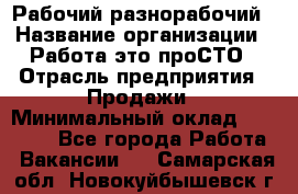 Рабочий-разнорабочий › Название организации ­ Работа-это проСТО › Отрасль предприятия ­ Продажи › Минимальный оклад ­ 14 440 - Все города Работа » Вакансии   . Самарская обл.,Новокуйбышевск г.